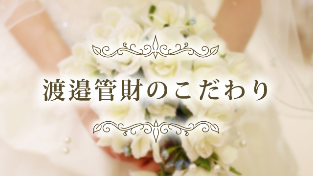 渡邉管財のこだわり