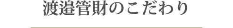 渡邉管財株式会社のこだわり 渡邉管財株式会社のこだわり