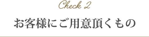 お客様にご用意頂くもの お客様にご用意頂くもの